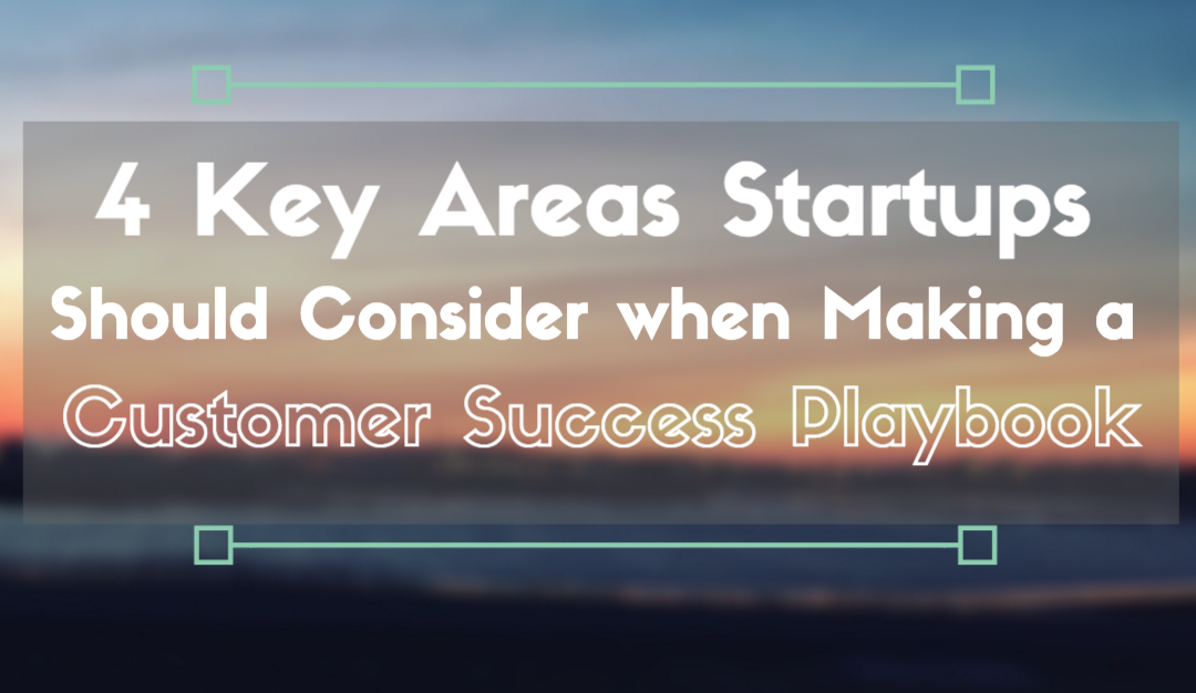 Four Key Areas Startups Should Consider when Creating a Customer Success Playbook